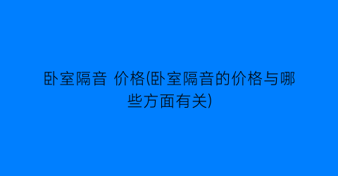 卧室隔音 价格(卧室隔音的价格与哪些方面有关)